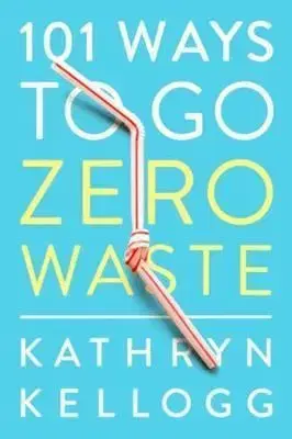 101 Ways to Go Zero Waste - Kathryn Kellogg