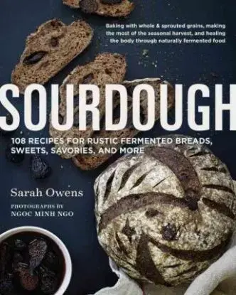 Sourdough - 108 Recipes for Rustic Fermented Breads, Sweets, Savories and More