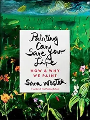 Painting Can Save Your Life: How and Why We Paint - Sara Woster