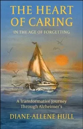 The Heart of Caring in the Age of Forgetting - Diane-Allene Hull