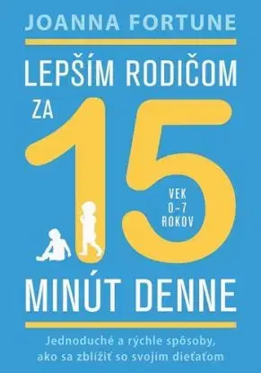 Lepším rodičom za 15 minút denne (vek 0 - 7 rokov) - Joanna Fortune