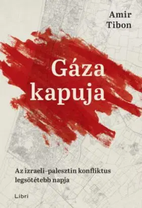Gáza kapuja - Az izraeli-palesztin konfliktus legsötétebb napja - Amir Tibon