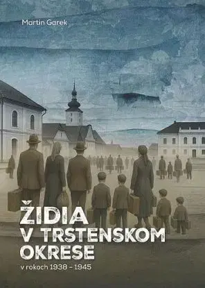 Židia v Trstenskom okrese v rokoch 1938 – 1945 - Martin Garek