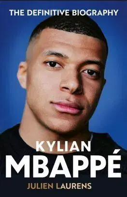 Kylian Mbappe - The Definitive Biography - Julien Laurens