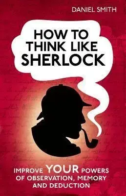 How to Think Like Sherlock - Daniel Smith