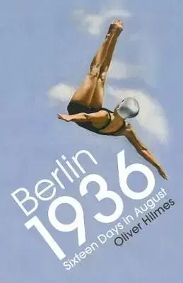 Berlin 1936 - Sixteen Days in August - Oliver Hilmes