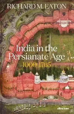 India in the Persianate Age - 1000-1765 - Richard Eaton