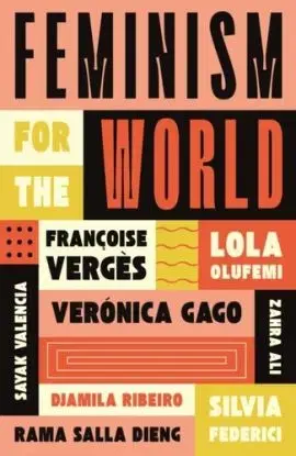 Feminism for the World - Djamila Ribeiro, Zahra Ali, Veronica Gago, Silvia Federici, Sayak Valencia, Rama Salla Dieng, Lola Olufemi, Francoise Verges