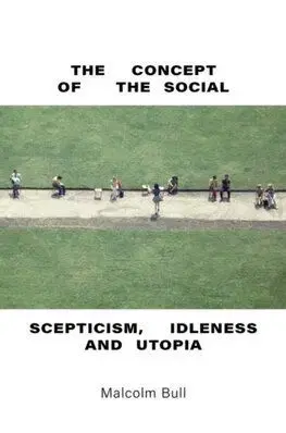 The Concept of the Social: Scepticism, Idleness and Utopia - Malcolm Bull