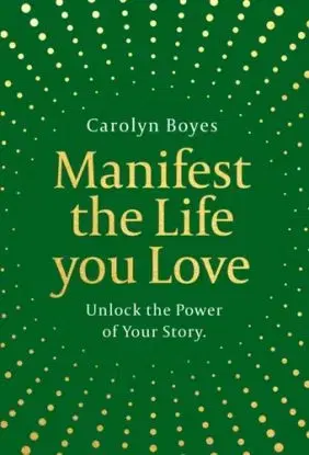 Manifest the Life You Love - Carolyn Boyes