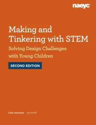 Making and Tinkering with STEM: Solving Design Challenges with Young Children, Second Edition - Cate Heroman
