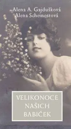 Velikonoce našich babiček - Alena A. Gajdušková, Alena Scheinostová