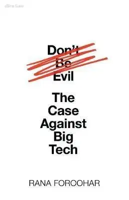 Don't Be Evil - The Case Against Big Tech - Rana Foroohar