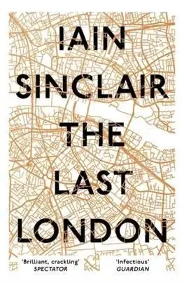 The Last London True Fictions from an Unreal City - Iain Sinclair