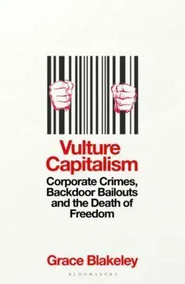 Vulture Capitalism: Corporate Crimes, Backdoor Bailouts and the Death of Freedom - Grace Blakeley
