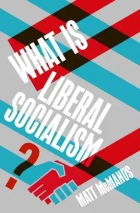 What Is Liberal Socialism? - Matt McManus