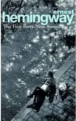 The First Forty-Nine Stories - Ernest Hemingway