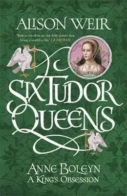 Six Tudor Queens - Anne Boleyn, A King's Obsession - Alison Weir