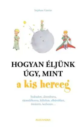 Hogyan éljünk úgy, mint a kis herceg - Stephane Garnier