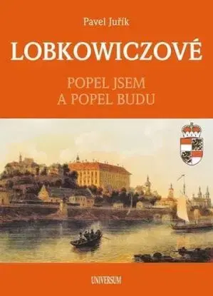 Lobkowiczové: Popel jsem a popel budu, 2. vydání - Pavel Juřík