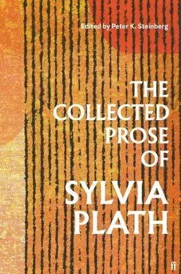 The Collected Prose of Sylvia Plath - Sylvia Plath, Peter K. Steinberg