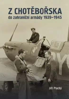 Z Chotěbořska do zahraniční armády 1939–1945 - Jiří Plachý