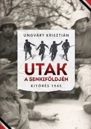 Utak a senkiföldjén - Kitörés 1945 - Krisztián Ungváry