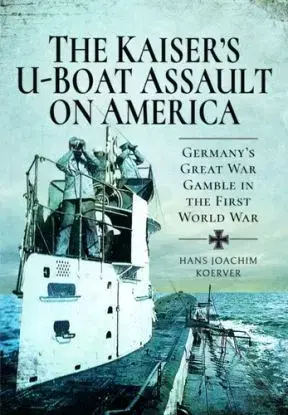 The Kaiser's U-Boat Assault on America - Hans Joachim Koerver