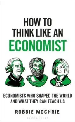 How to Think Like an Economist : The Great Economists Who Shaped the World and What We Can Learn From Them Today - Robbie Mochrie