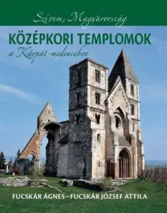 Középkori templomok a Kárpát-medencében - Ágnes Fucskár, Fucskár József Attila