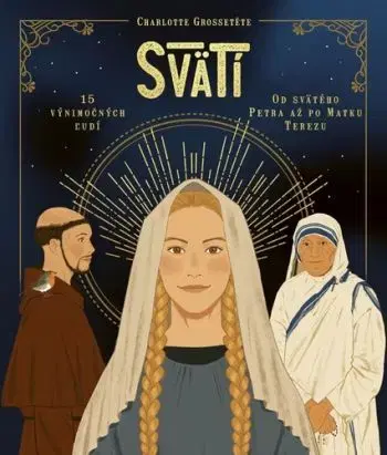 Svätí: Fakty a zaujímavosti zo života svätých - Charlotte Grossetéte, Nans Grall, Stephanie Son