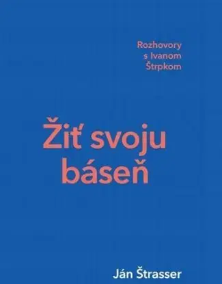Žiť svoju báseň - Rozhovory s Ivanom Štrpkom - Ivan Štrpka, Ján Štrasser