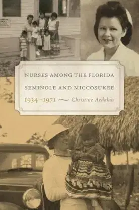 Nurses Among the Florida Seminole and Miccosukee, 1934–1971 - Christine Ardalan