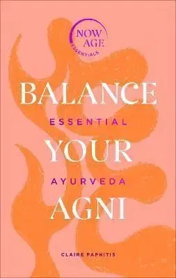 Balance Your Agni : Essential Ayurveda - Claire Paphitisová