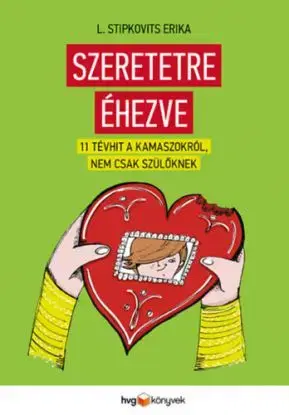 Szeretetre éhezve - 11 tévhit a kamaszokról, nem csak szülőknek - Stipkovits L. Erika