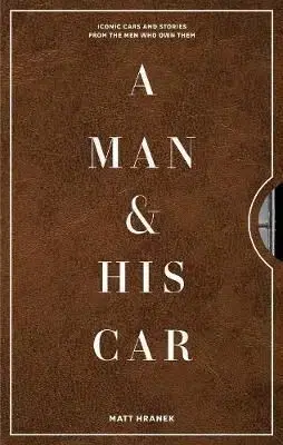 A Man & His Car: Iconic Cars and Stories from the Men Who Love Them - Matthew Hranek