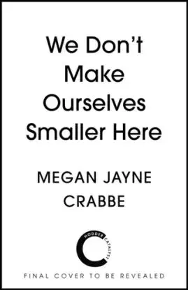 We Don't Make Ourselves Smaller Here - Megan Jayne Crabbe