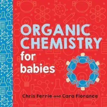 Organic Chemistry for Babies - Chris Ferrie, Cara Florance