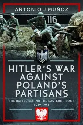 Hitler's War Against Poland's Partisans - Antonio J Munoz