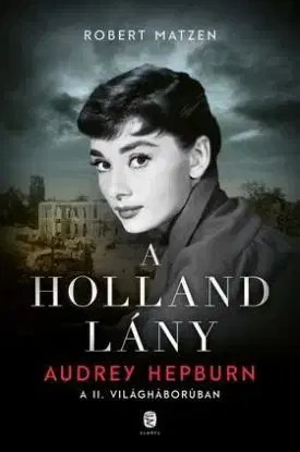 A holland lány - Audrey Hepburn a második világháborúban - Robert Matzen