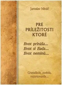 Pre príležitosti, ktoré život prináša...život si žiada...život neminú... - Jaroslav Nináč