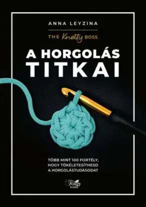 A horgolás titkai - Több mint 100 fortély, hogy tökéletesíthesd a horgolástudásodat - Anna Leyzina