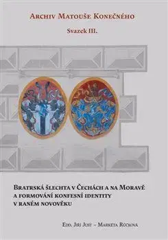 Bratrská šlechta v Čechách a na Moravě a formování konfesní identity v raném novověku - Jiří Just, Markéta Růčková