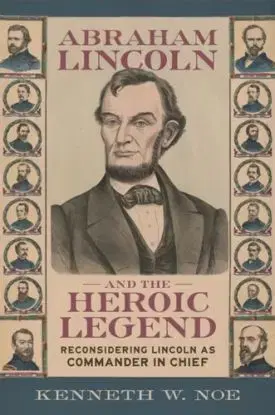 Abraham Lincoln and the Heroic Legend - Kenneth W. Noe