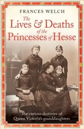 The Lives and Deaths of the Princesses of Hesse - Frances Welch