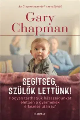 Segítség, szülők lettünk! - Hogyan tarthatjuk házasságunkat életben a gyermekek érkezése után is? - Gary Chapman