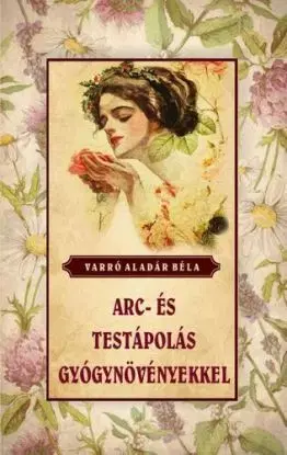 Arc- és testápolás gyógynövényekkel - Aladár Béla Varró