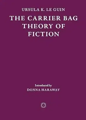 The Carrier Bag Theory of Fiction - Ursula K. Le Guin