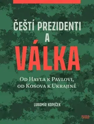Čeští prezidenti a válka - Od Havla k Pavlovi, od Kosova k Ukrajině - Lubomír Kopeček