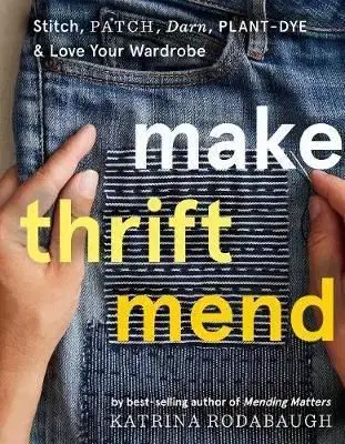 Make Thrift Mend: Stitch, Dye, Repair & Love Your Wardrobe: A Slow-fashion Guide - Katrina Rodabaugh
